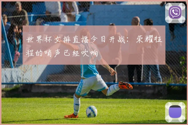 世界杯女排直播今日开战：荣耀征程的哨声已经吹响